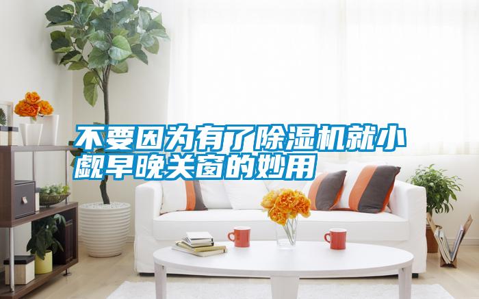 不要因為有了除濕機就小覷早晚關窗的妙用