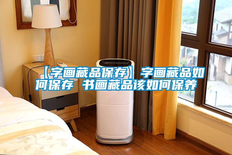 【字畫藏品保存】字畫藏品如何保存 書畫藏品該如何保養