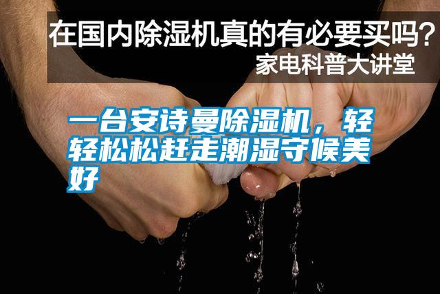 一臺安詩曼除濕機，輕輕松松趕走潮濕守候美好