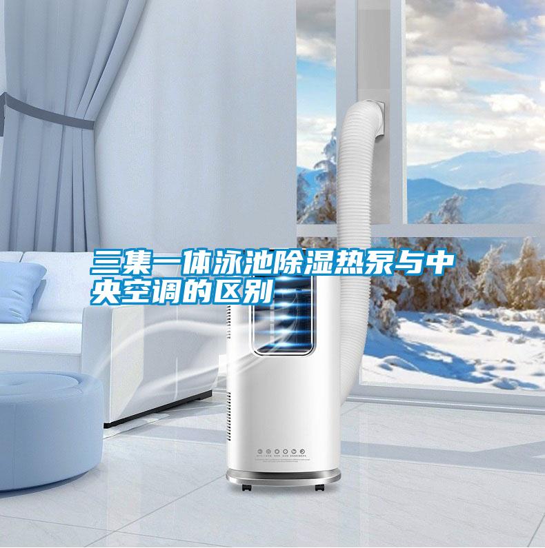 三集一體泳池除濕熱泵與中央空調(diào)的區(qū)別