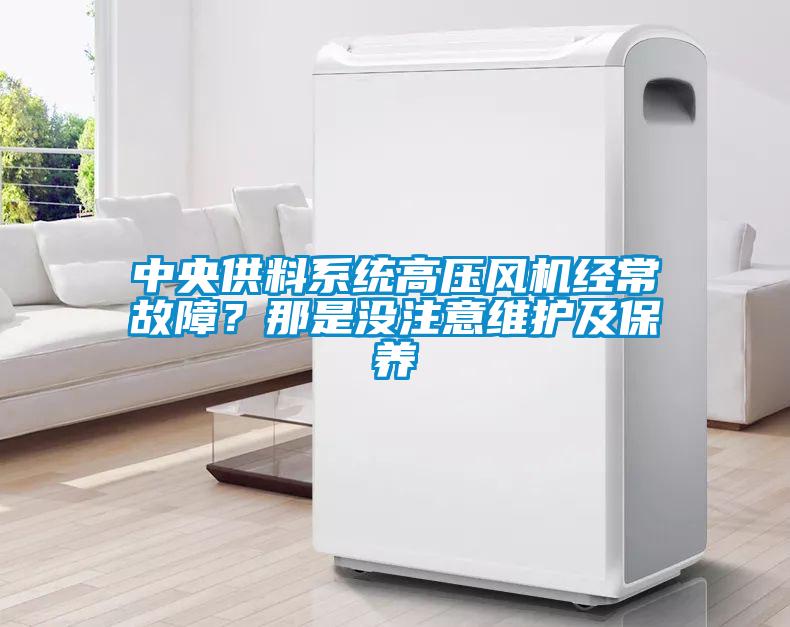 中央供料系統高壓風機經常故障？那是沒注意維護及保養