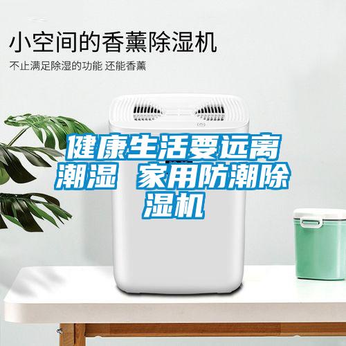 健康生活要遠離潮濕 家用防潮除濕機