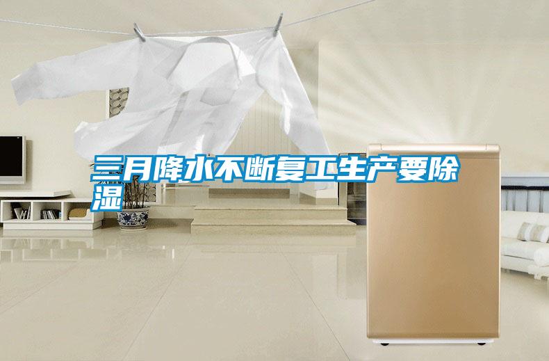 三月降水不斷復工生產要除濕