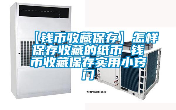 【錢幣收藏保存】怎樣保存收藏的紙幣 錢幣收藏保存實(shí)用小竅門