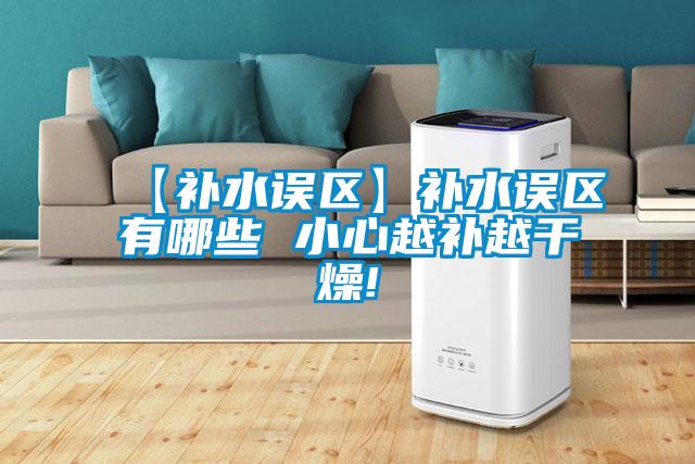 【補水誤區】補水誤區有哪些 小心越補越干燥!