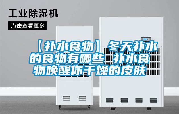 【補水食物】冬天補水的食物有哪些 補水食物喚醒你干燥的皮膚