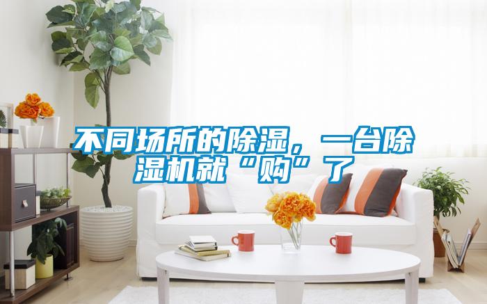 不同場所的除濕，一臺除濕機就“購”了