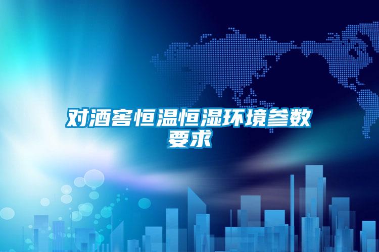 對酒窖恒溫恒濕環(huán)境參數(shù)要求