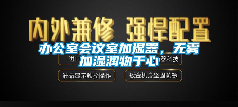 辦公室會(huì)議室加濕器，無霧加濕潤(rùn)物于心