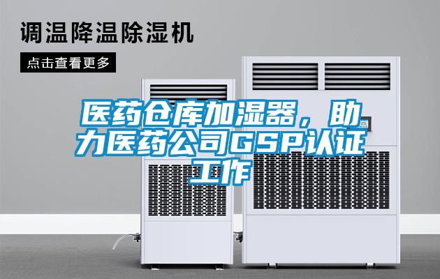 醫藥倉庫加濕器，助力醫藥公司GSP認證工作