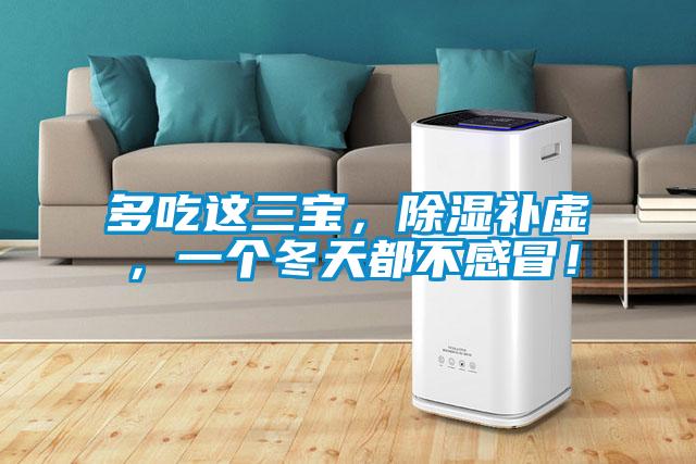 多吃這三寶，除濕補虛，一個冬天都不感冒！