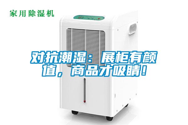 對抗潮濕：展柜有顏值，商品才吸睛！