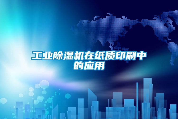 工業(yè)除濕機(jī)在紙質(zhì)印刷中的應(yīng)用