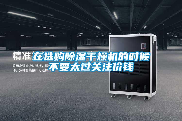 在選購除濕干燥機(jī)的時(shí)候不要太過關(guān)注價(jià)錢