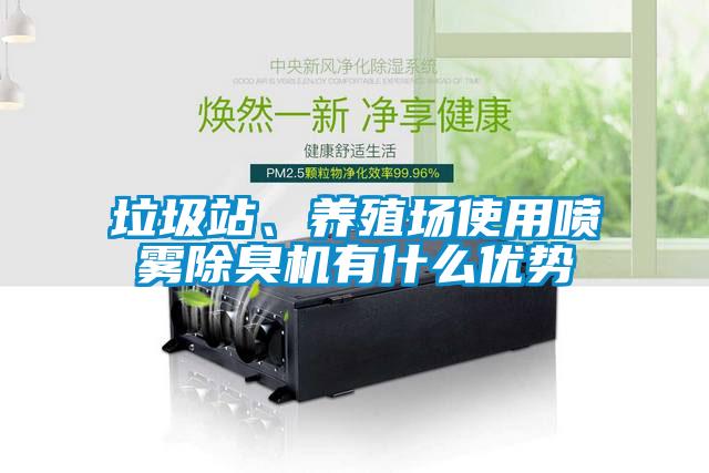 垃圾站、養(yǎng)殖場使用噴霧除臭機有什么優(yōu)勢