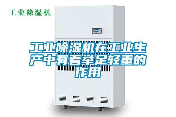 工業除濕機在工業生產中有著舉足輕重的作用