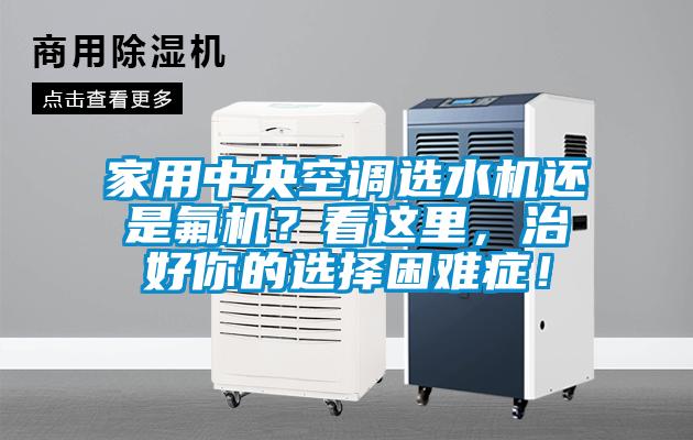 家用中央空調選水機還是氟機?看這里,治好你的選擇困難癥!