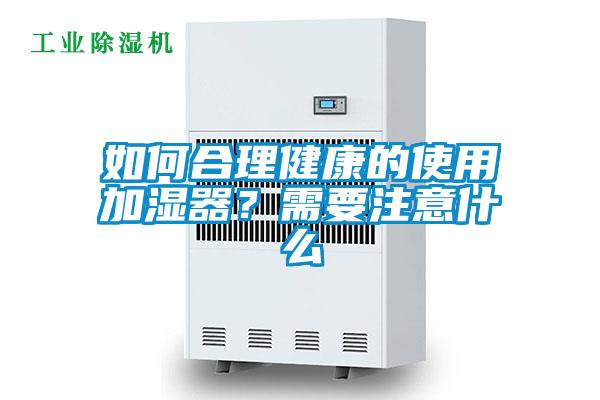 如何合理健康的使用加濕器?需要注意什么