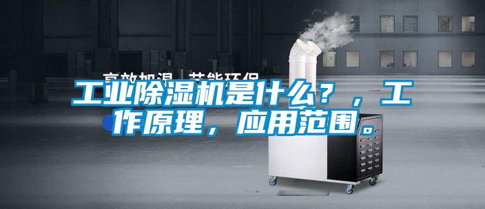 工業除濕機是什么?,工作原理,應用范圍。