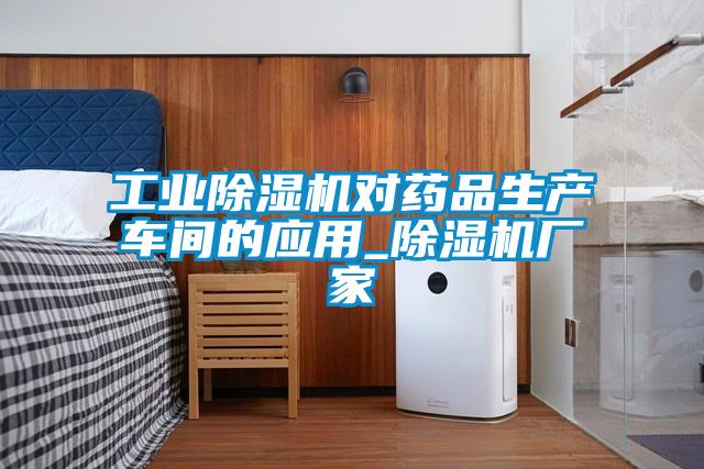 工業(yè)除濕機(jī)對藥品生產(chǎn)車間的應(yīng)用_除濕機(jī)廠家