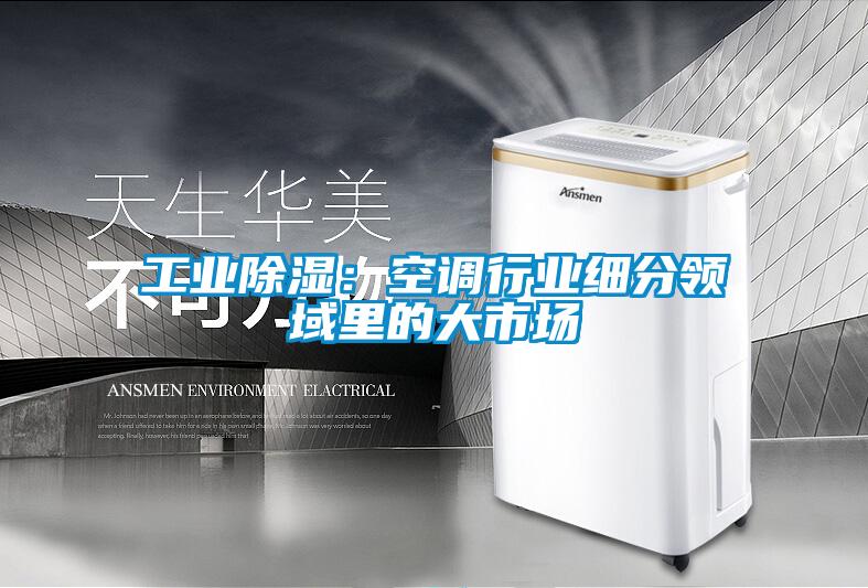 工業除濕：空調行業細分領域里的大市場