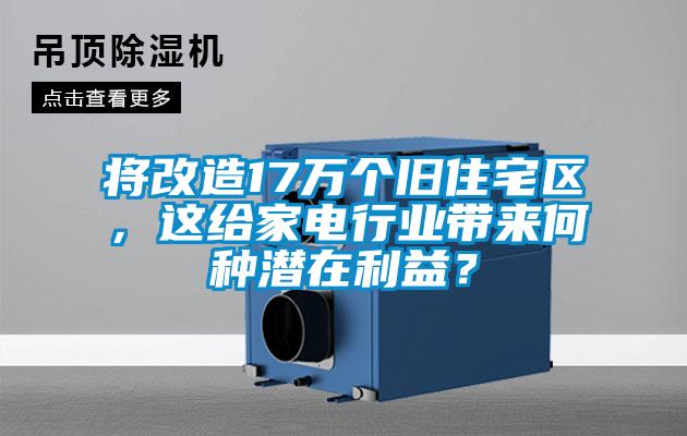 將改造17萬個舊住宅區，這給家電行業帶來何種潛在利益？