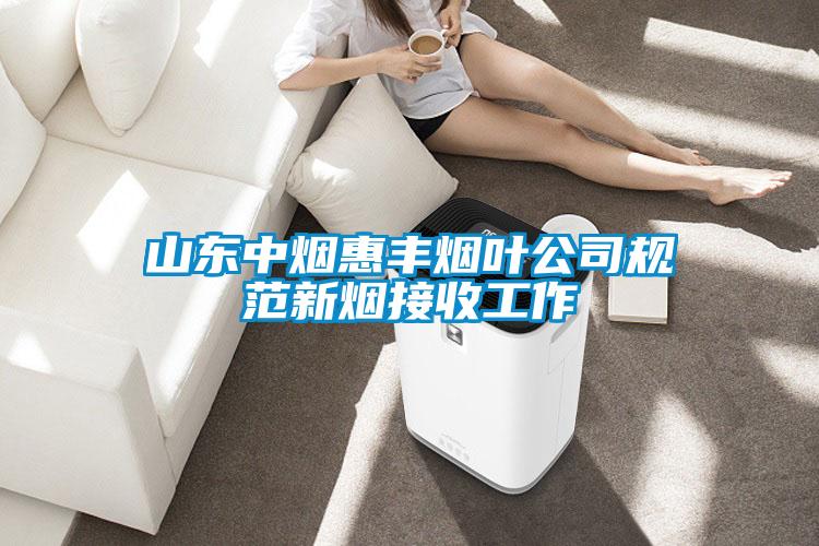 山東中煙惠豐煙葉公司規(guī)范新煙接收工作