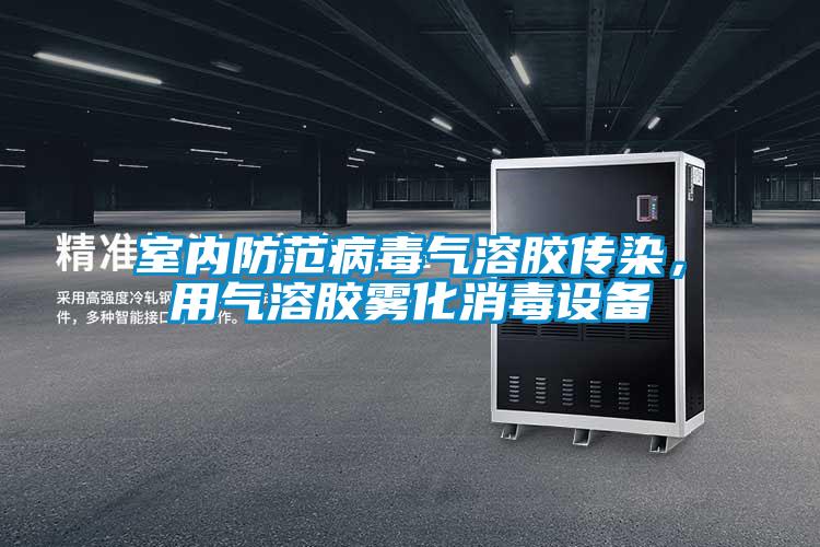 室內防范病毒氣溶膠傳染，用氣溶膠霧化消毒設備