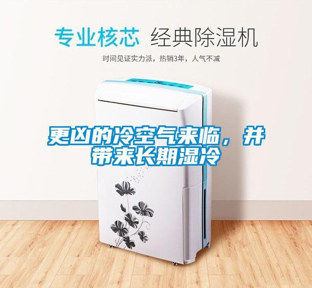 更兇的冷空氣來臨,并帶來長期濕冷