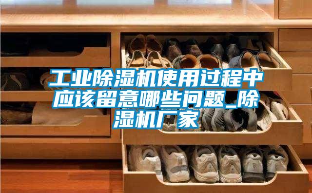 工業除濕機使用過程中應該留意哪些問題_除濕機廠家