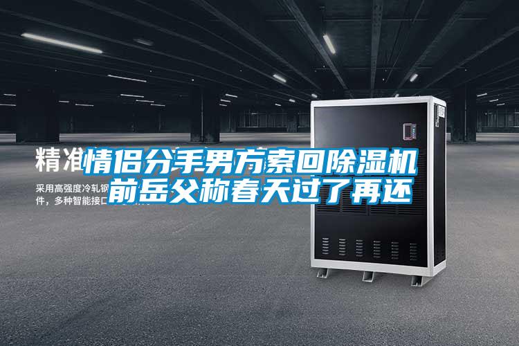 情侶分手男方索回除濕機 前岳父稱春天過了再還
