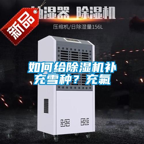如何給除濕機補充雪種?充氟