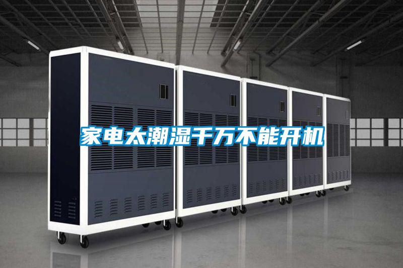 家電太潮濕千萬(wàn)不能開(kāi)機(jī)