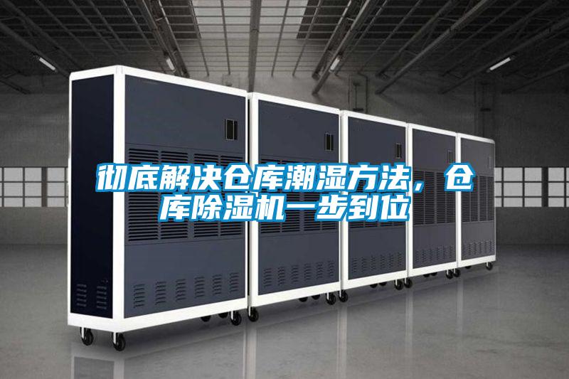 徹底解決倉庫潮濕方法,倉庫除濕機一步到位