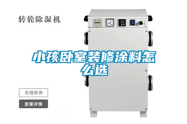 小孩臥室裝修涂料怎么選