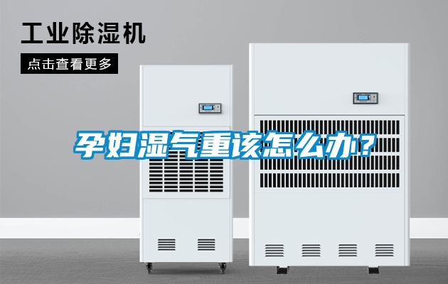 孕婦濕氣重該怎么辦？