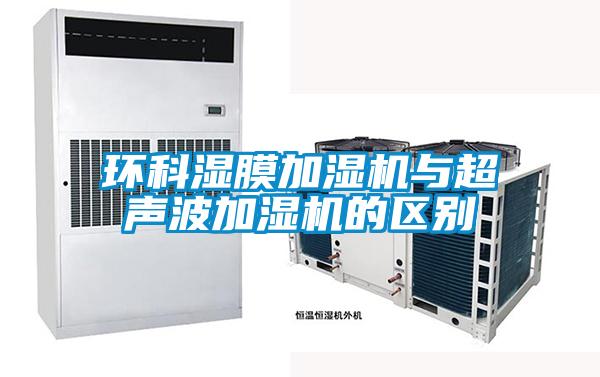 環(huán)科濕膜加濕機與超聲波加濕機的區(qū)別