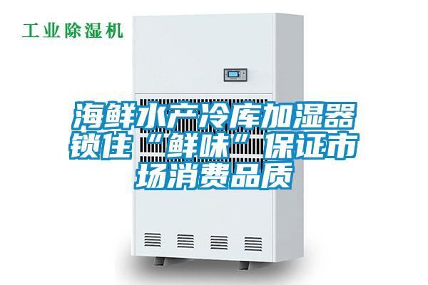海鮮水產冷庫加濕器鎖住“鮮味”保證市場消費品質