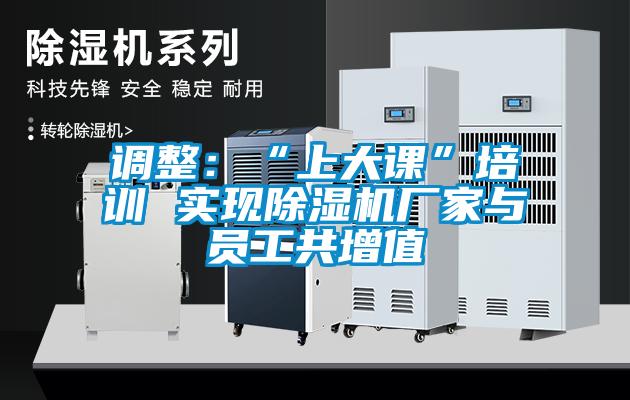 調(diào)整:“上大課”培訓(xùn) 實(shí)現(xiàn)除濕機(jī)廠家與員工共增值