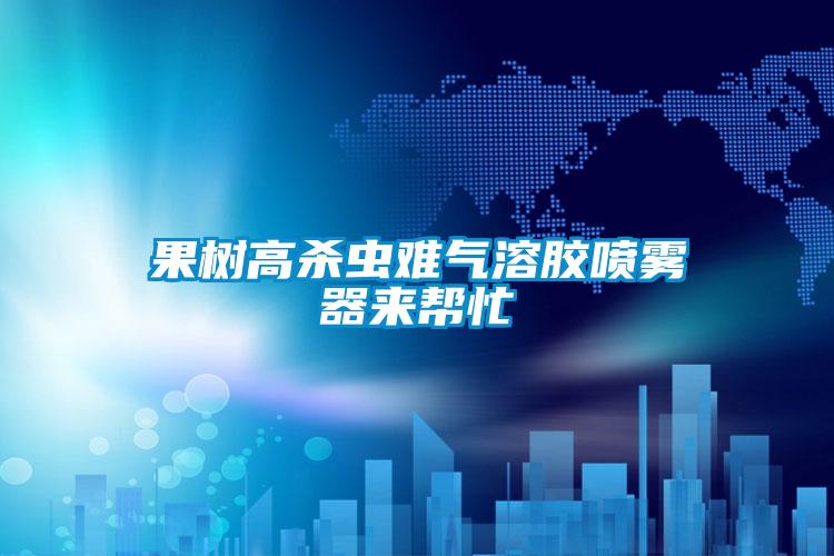 果樹高殺蟲難氣溶膠噴霧器來幫忙