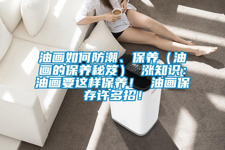 油畫如何防潮、保養(油畫的保養秘笈) 漲知識:油畫要這樣保養! 油畫保存許多招!