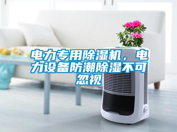 電力專用除濕機(jī)，電力設(shè)備防潮除濕不可忽視