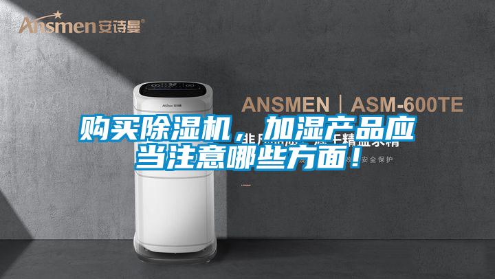 購買除濕機,加濕產品應當注意哪些方面!