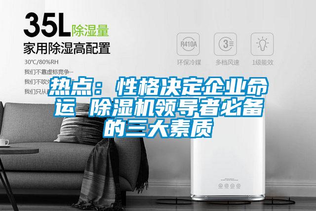 熱點:性格決定企業命運 除濕機領導者必備的三大素質