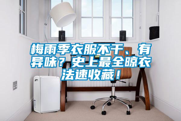 梅雨季衣服不干、有異味?史上最全晾衣法速收藏!