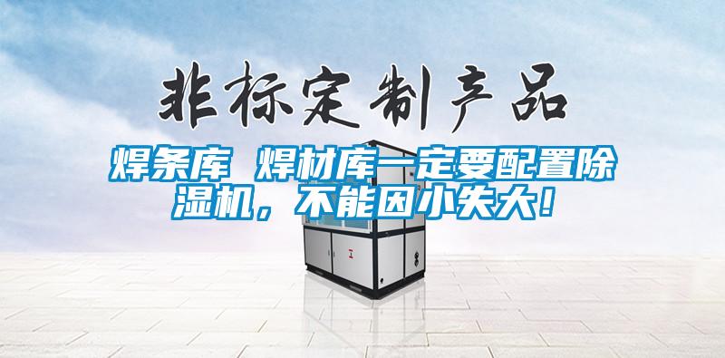 焊條庫 焊材庫一定要配置除濕機,不能因小失大!