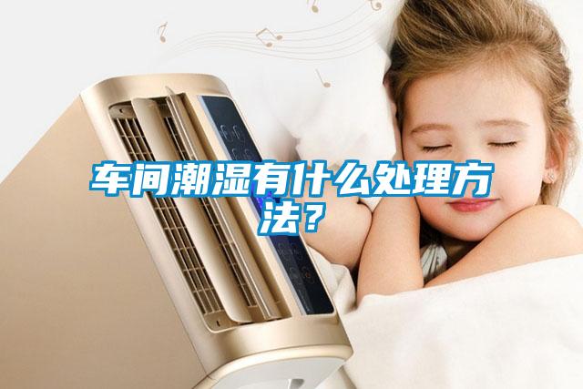 車間潮濕有什么處理方法？