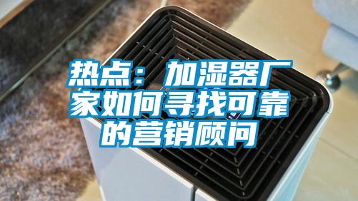 熱點(diǎn):加濕器廠家如何尋找可靠的營銷顧問