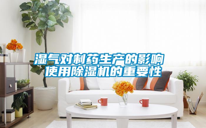濕氣對制藥生產的影響 使用除濕機的重要性