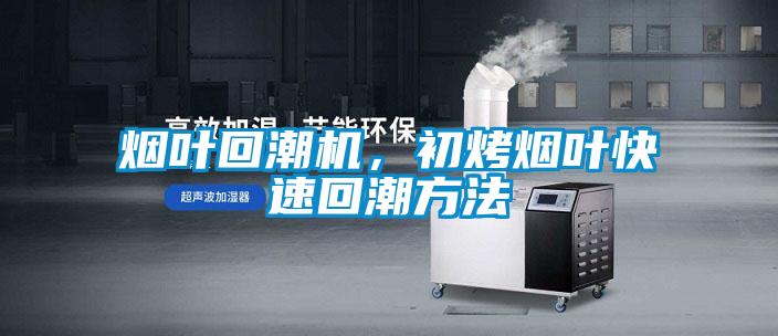 煙葉回潮機(jī)，初烤煙葉快速回潮方法